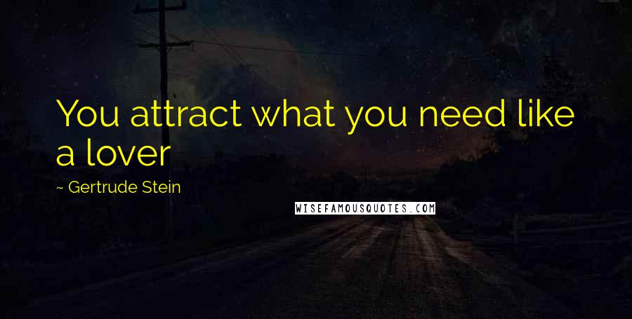 Gertrude Stein Quotes: You attract what you need like a lover