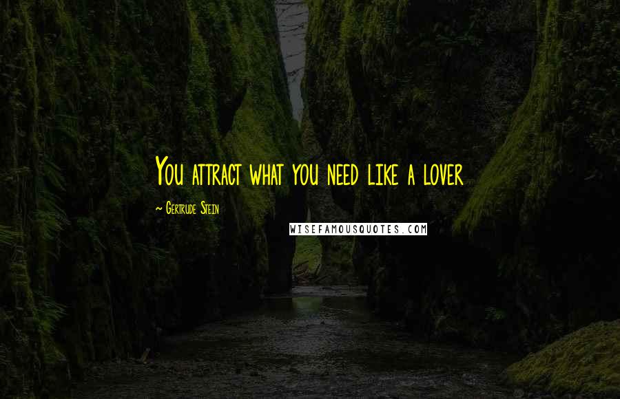 Gertrude Stein Quotes: You attract what you need like a lover