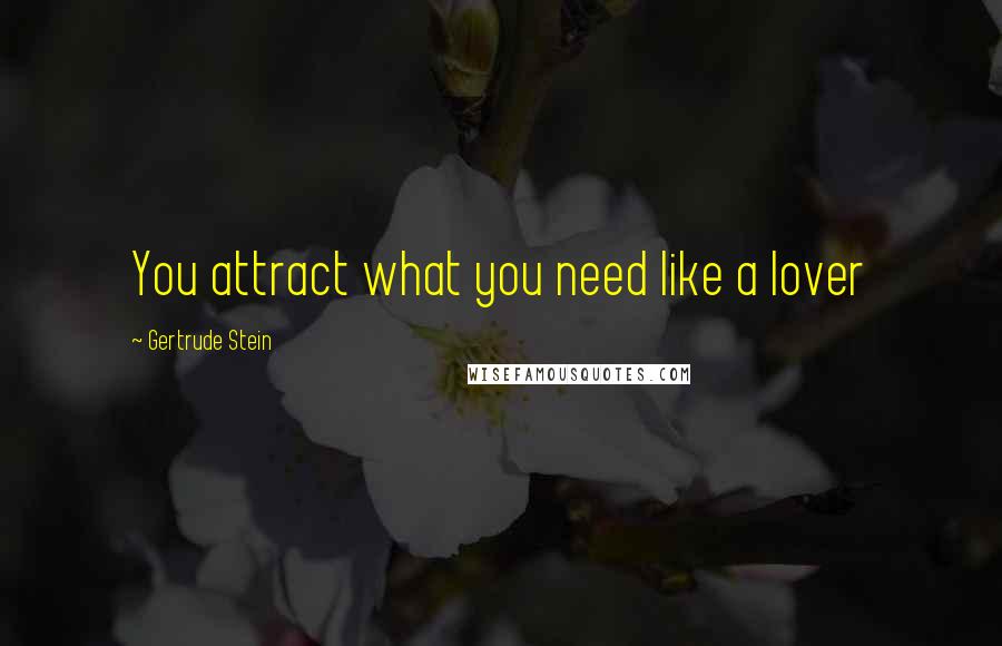 Gertrude Stein Quotes: You attract what you need like a lover