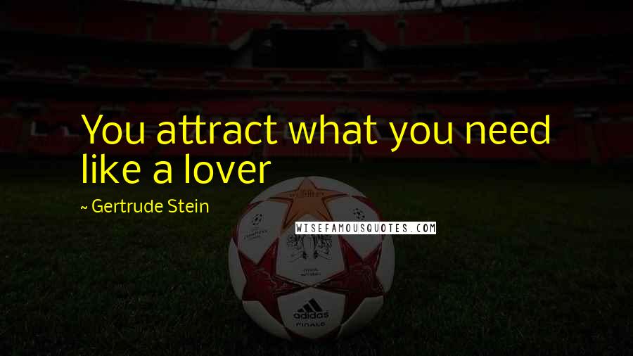 Gertrude Stein Quotes: You attract what you need like a lover