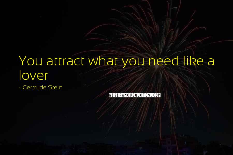 Gertrude Stein Quotes: You attract what you need like a lover