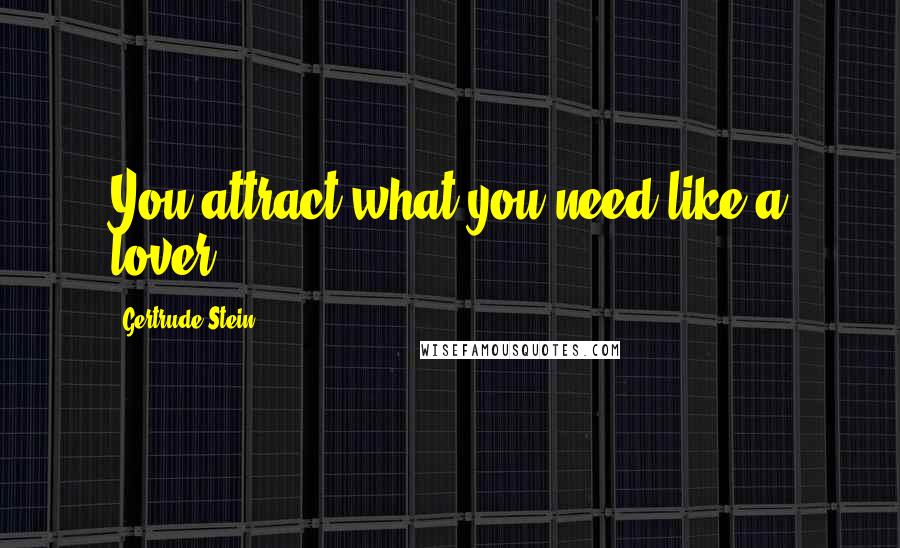 Gertrude Stein Quotes: You attract what you need like a lover