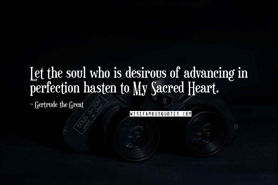 Gertrude The Great Quotes: Let the soul who is desirous of advancing in perfection hasten to My Sacred Heart.