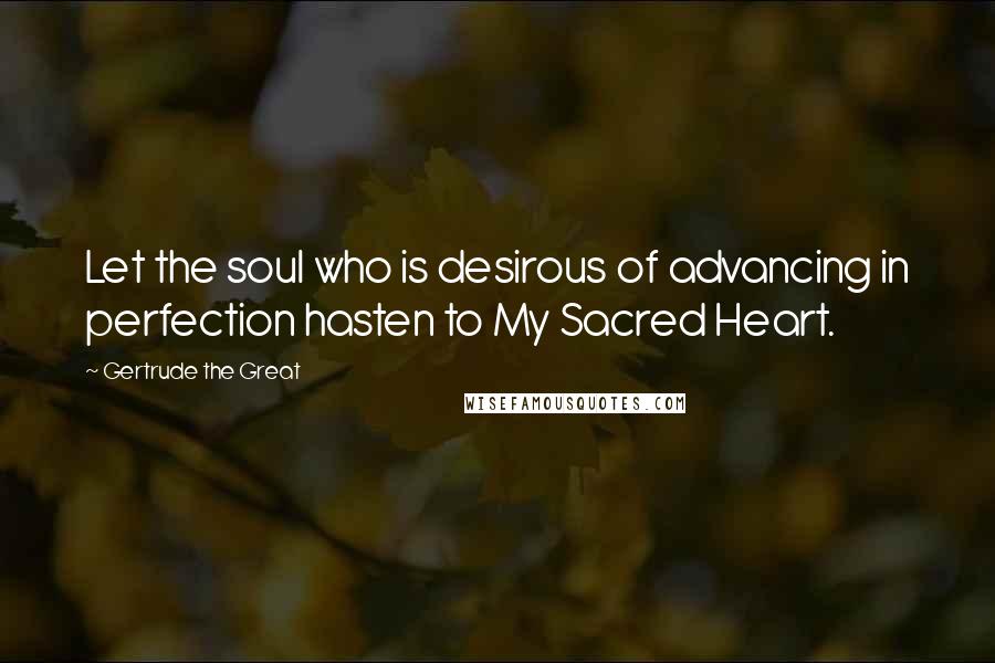 Gertrude The Great Quotes: Let the soul who is desirous of advancing in perfection hasten to My Sacred Heart.