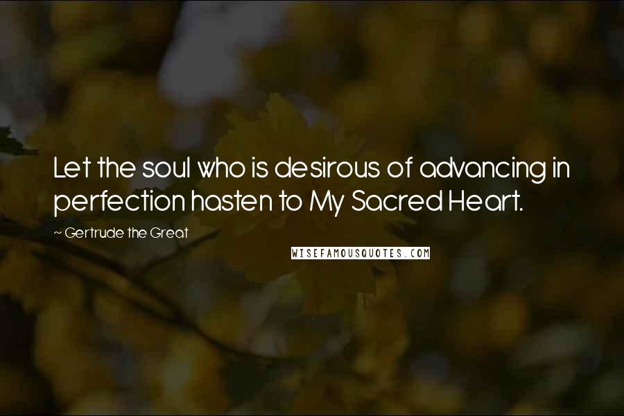 Gertrude The Great Quotes: Let the soul who is desirous of advancing in perfection hasten to My Sacred Heart.