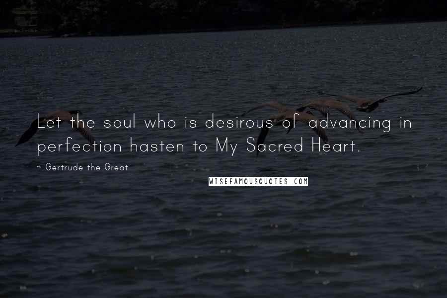 Gertrude The Great Quotes: Let the soul who is desirous of advancing in perfection hasten to My Sacred Heart.