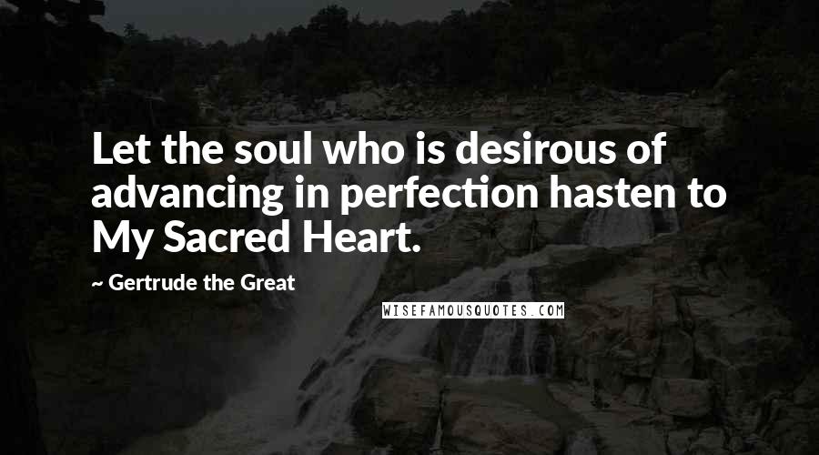 Gertrude The Great Quotes: Let the soul who is desirous of advancing in perfection hasten to My Sacred Heart.