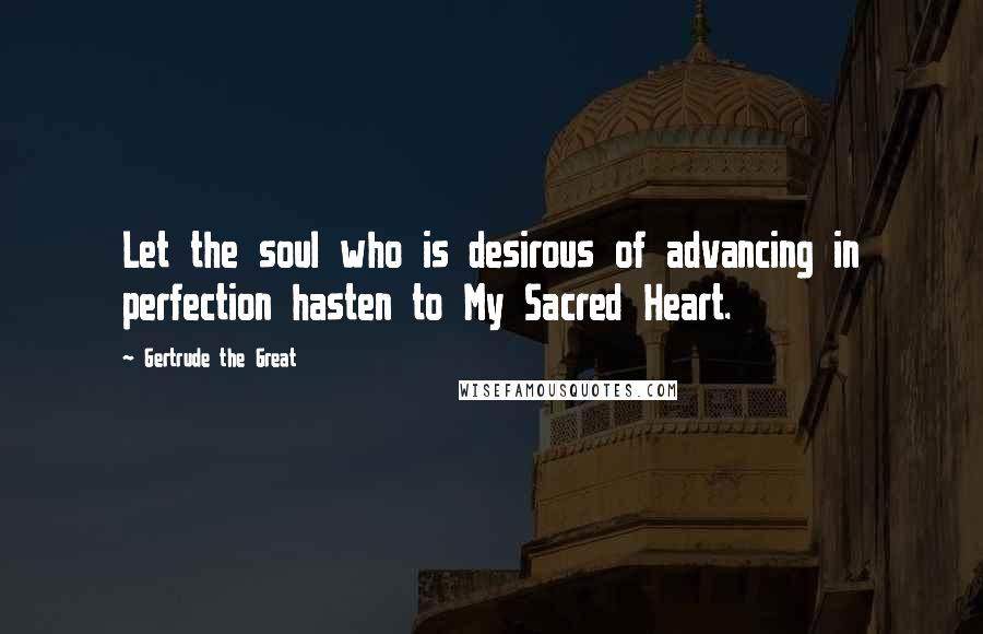 Gertrude The Great Quotes: Let the soul who is desirous of advancing in perfection hasten to My Sacred Heart.