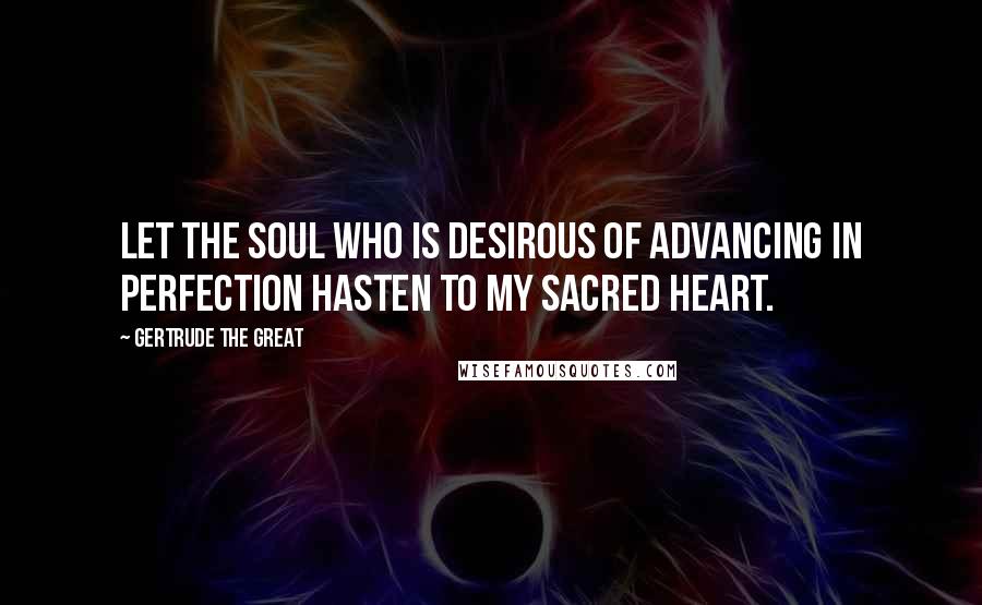 Gertrude The Great Quotes: Let the soul who is desirous of advancing in perfection hasten to My Sacred Heart.