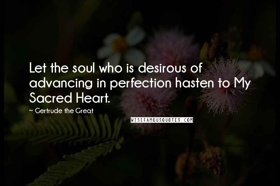 Gertrude The Great Quotes: Let the soul who is desirous of advancing in perfection hasten to My Sacred Heart.