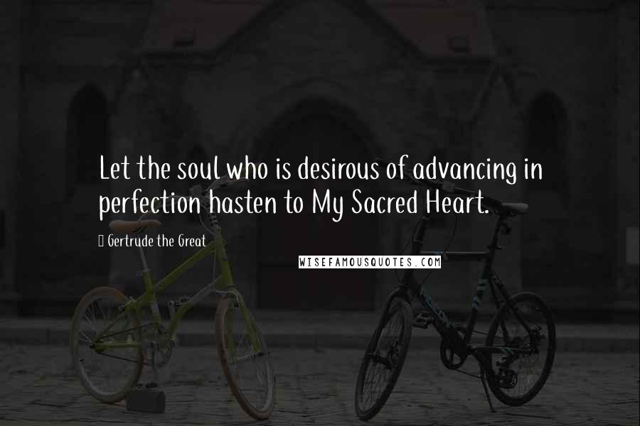 Gertrude The Great Quotes: Let the soul who is desirous of advancing in perfection hasten to My Sacred Heart.