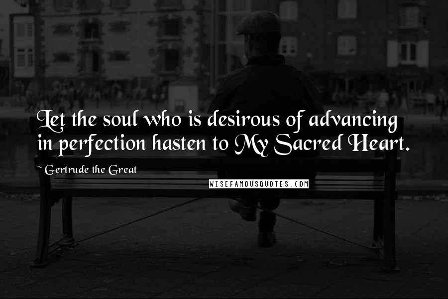 Gertrude The Great Quotes: Let the soul who is desirous of advancing in perfection hasten to My Sacred Heart.