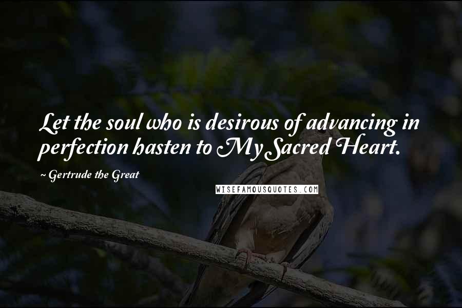 Gertrude The Great Quotes: Let the soul who is desirous of advancing in perfection hasten to My Sacred Heart.