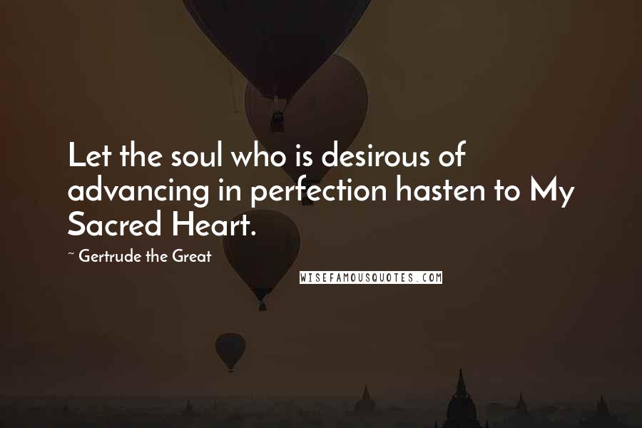 Gertrude The Great Quotes: Let the soul who is desirous of advancing in perfection hasten to My Sacred Heart.