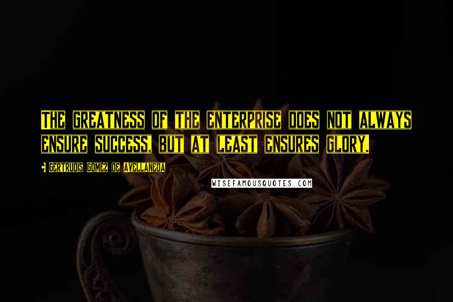 Gertrudis Gomez De Avellaneda Quotes: The greatness of the enterprise does not always ensure success, but at least ensures glory.