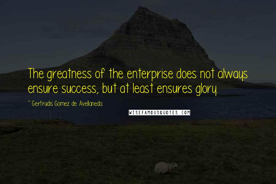 Gertrudis Gomez De Avellaneda Quotes: The greatness of the enterprise does not always ensure success, but at least ensures glory.