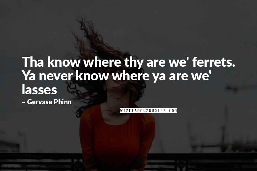 Gervase Phinn Quotes: Tha know where thy are we' ferrets. Ya never know where ya are we' lasses