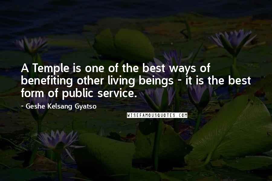 Geshe Kelsang Gyatso Quotes: A Temple is one of the best ways of benefiting other living beings - it is the best form of public service.