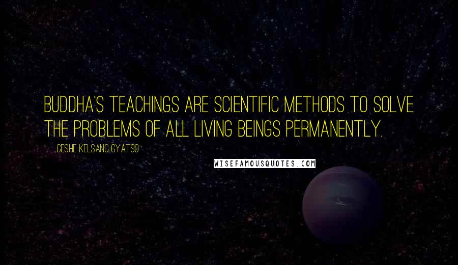 Geshe Kelsang Gyatso Quotes: Buddha's teachings are scientific methods to solve the problems of all living beings permanently.