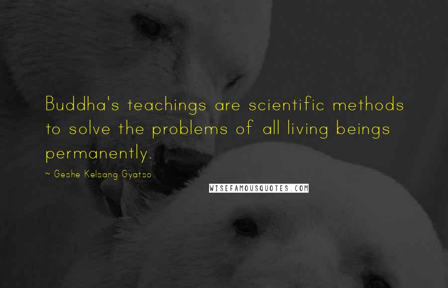 Geshe Kelsang Gyatso Quotes: Buddha's teachings are scientific methods to solve the problems of all living beings permanently.