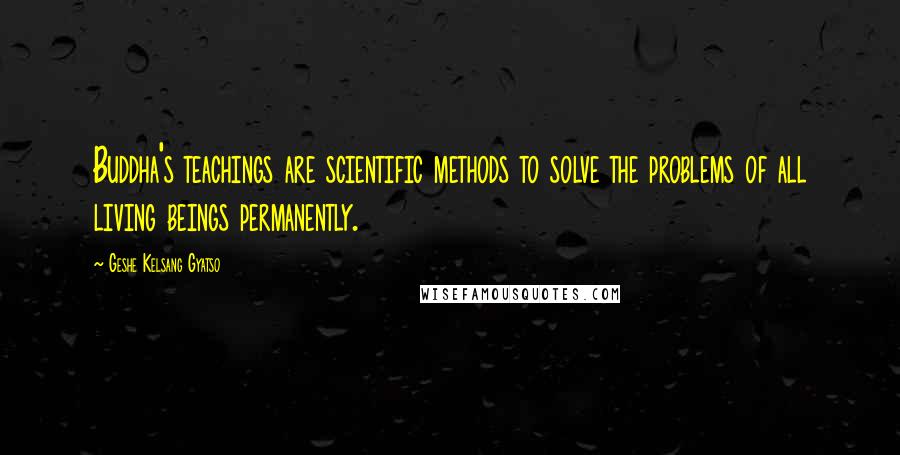 Geshe Kelsang Gyatso Quotes: Buddha's teachings are scientific methods to solve the problems of all living beings permanently.