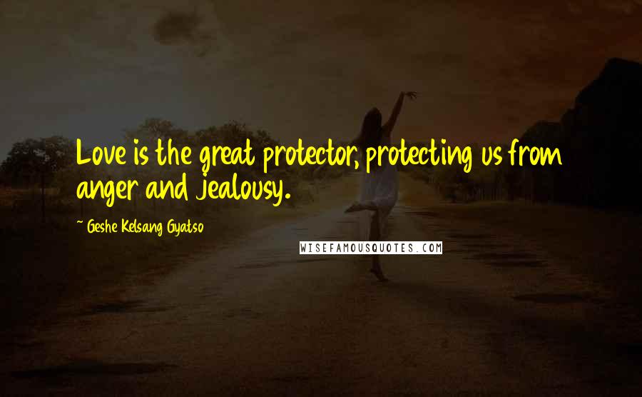 Geshe Kelsang Gyatso Quotes: Love is the great protector, protecting us from anger and jealousy.