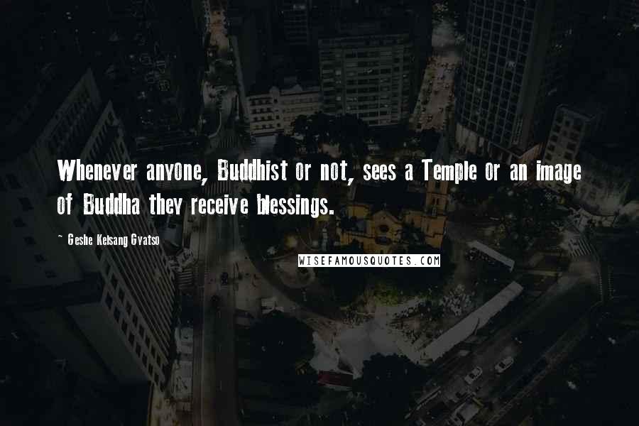 Geshe Kelsang Gyatso Quotes: Whenever anyone, Buddhist or not, sees a Temple or an image of Buddha they receive blessings.