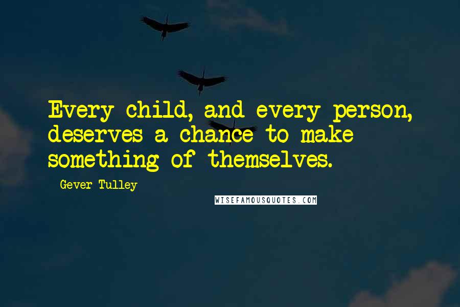 Gever Tulley Quotes: Every child, and every person, deserves a chance to make something of themselves.