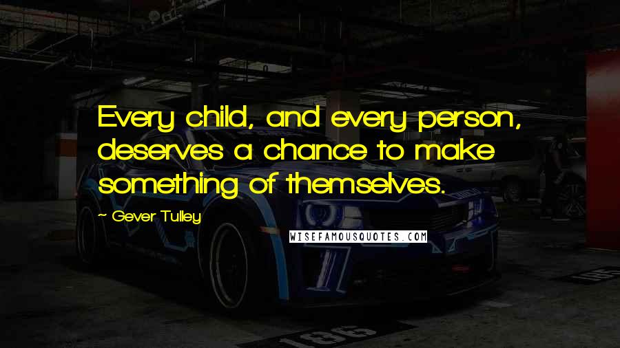 Gever Tulley Quotes: Every child, and every person, deserves a chance to make something of themselves.
