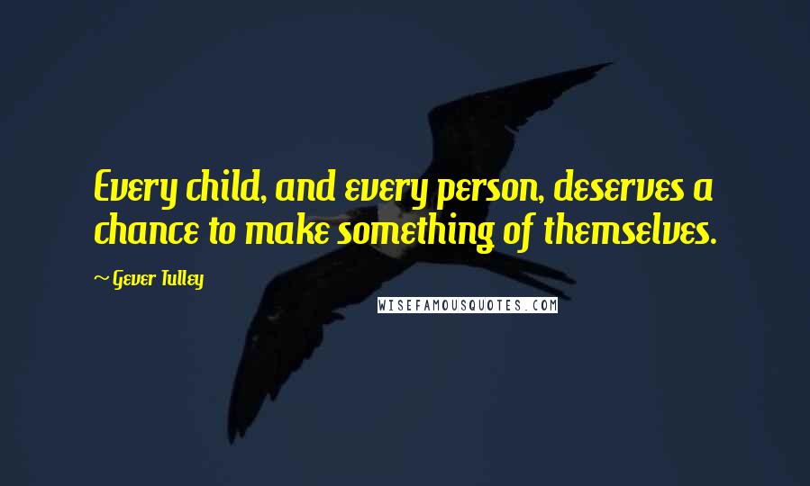 Gever Tulley Quotes: Every child, and every person, deserves a chance to make something of themselves.