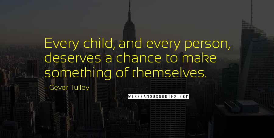 Gever Tulley Quotes: Every child, and every person, deserves a chance to make something of themselves.