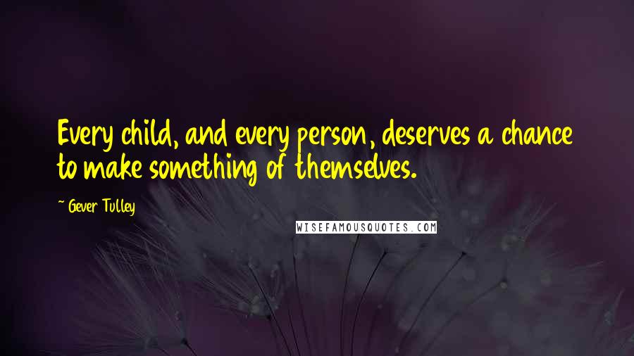 Gever Tulley Quotes: Every child, and every person, deserves a chance to make something of themselves.