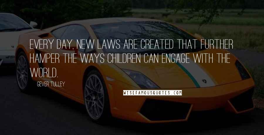 Gever Tulley Quotes: Every day, new laws are created that further hamper the ways children can engage with the world.