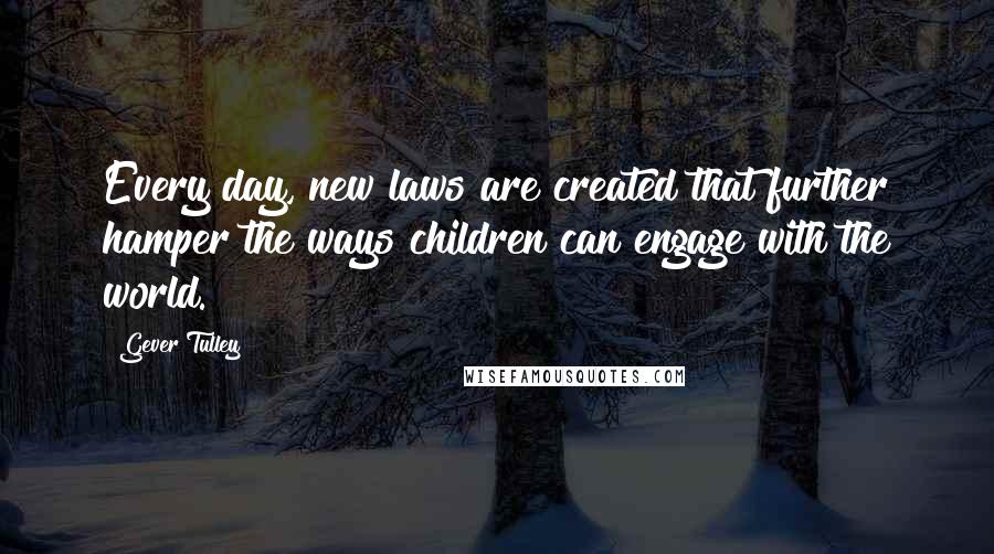 Gever Tulley Quotes: Every day, new laws are created that further hamper the ways children can engage with the world.