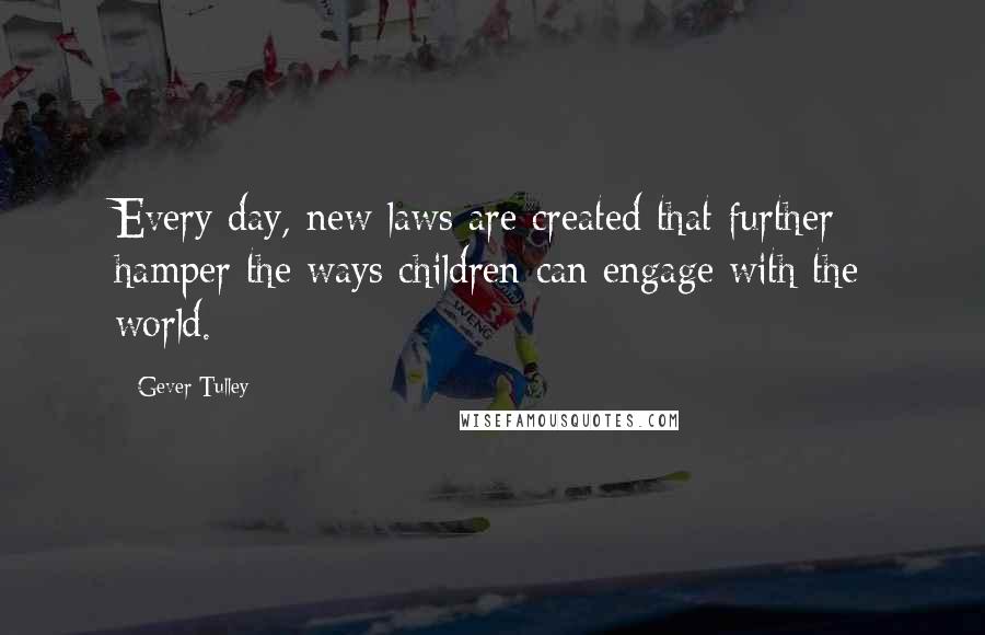 Gever Tulley Quotes: Every day, new laws are created that further hamper the ways children can engage with the world.