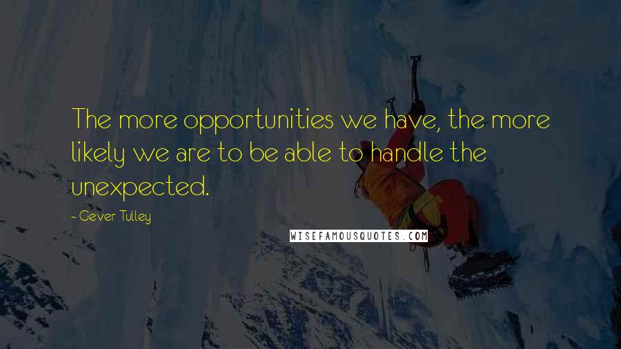 Gever Tulley Quotes: The more opportunities we have, the more likely we are to be able to handle the unexpected.