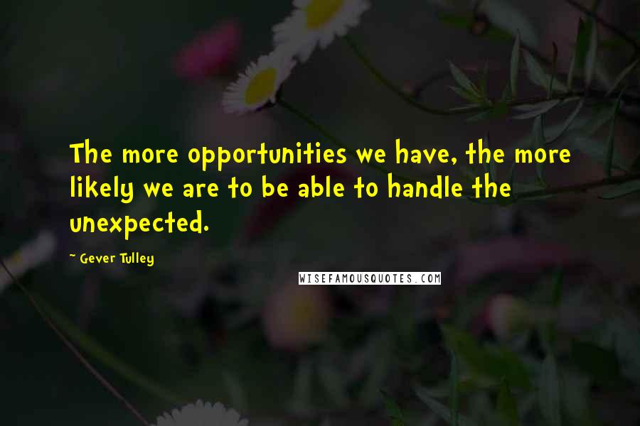 Gever Tulley Quotes: The more opportunities we have, the more likely we are to be able to handle the unexpected.