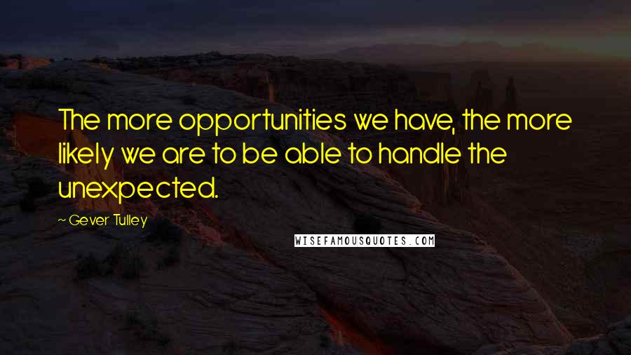 Gever Tulley Quotes: The more opportunities we have, the more likely we are to be able to handle the unexpected.