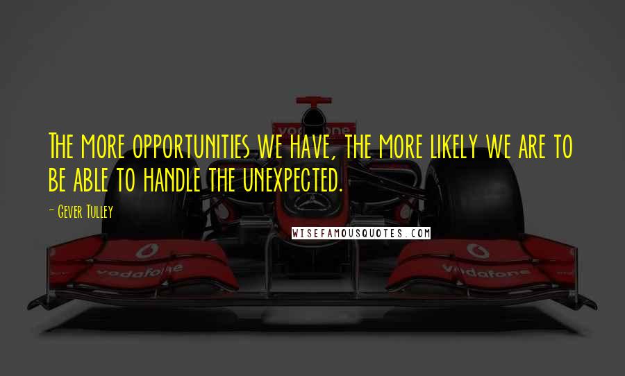 Gever Tulley Quotes: The more opportunities we have, the more likely we are to be able to handle the unexpected.