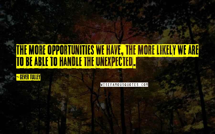 Gever Tulley Quotes: The more opportunities we have, the more likely we are to be able to handle the unexpected.