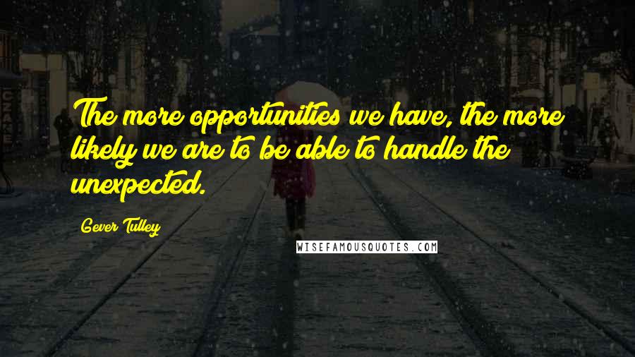 Gever Tulley Quotes: The more opportunities we have, the more likely we are to be able to handle the unexpected.