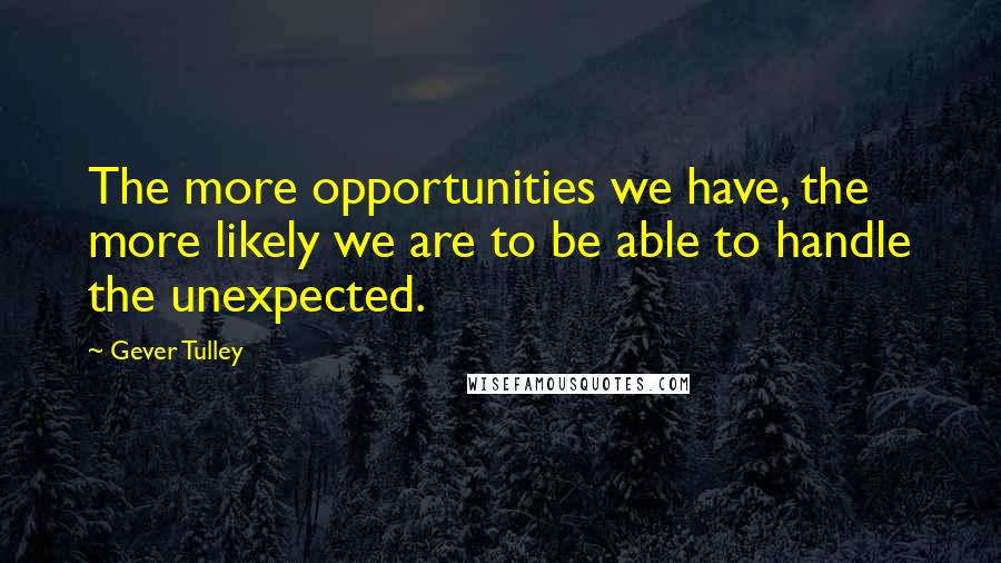 Gever Tulley Quotes: The more opportunities we have, the more likely we are to be able to handle the unexpected.