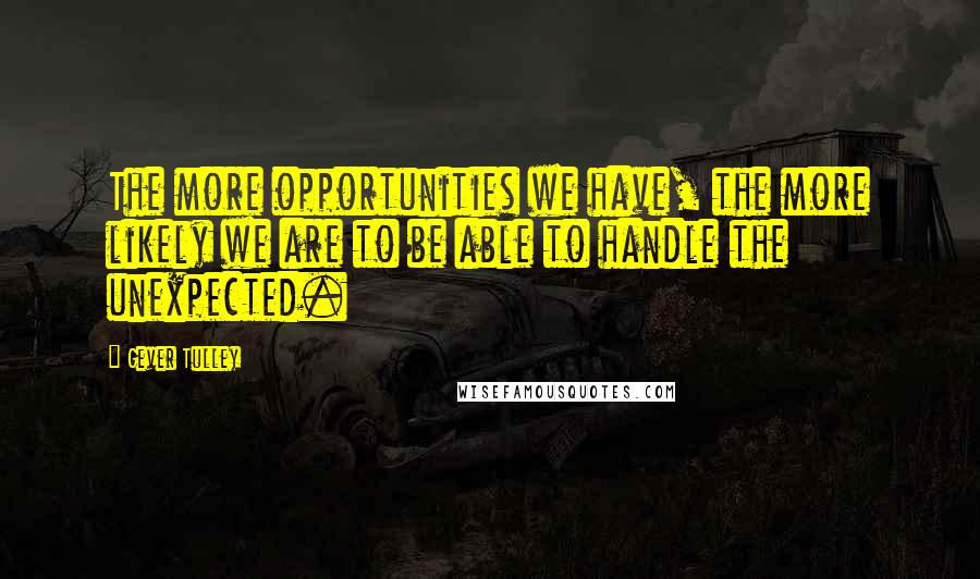 Gever Tulley Quotes: The more opportunities we have, the more likely we are to be able to handle the unexpected.