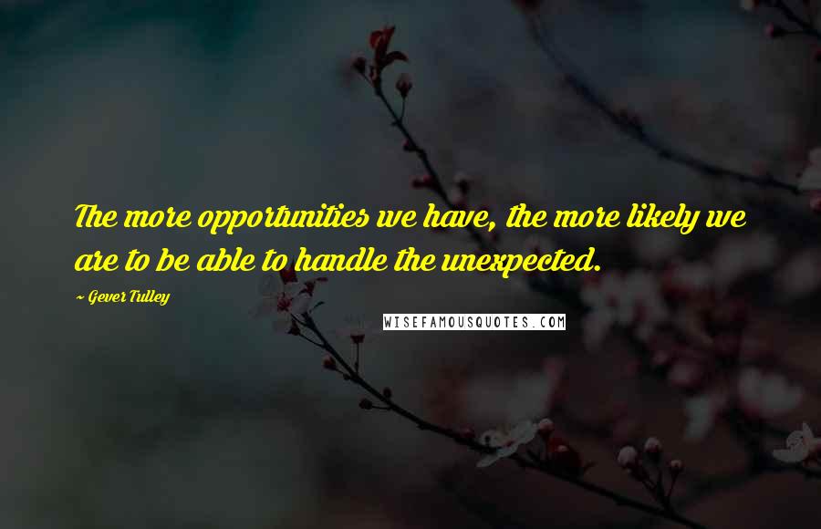 Gever Tulley Quotes: The more opportunities we have, the more likely we are to be able to handle the unexpected.