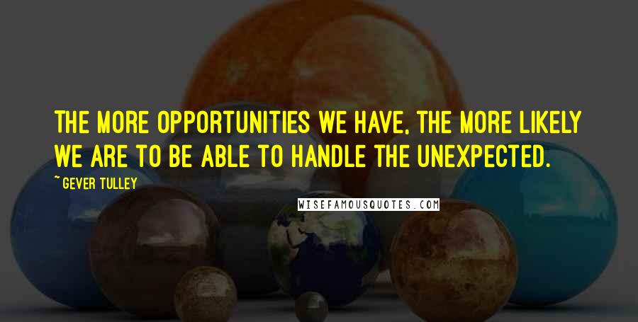 Gever Tulley Quotes: The more opportunities we have, the more likely we are to be able to handle the unexpected.