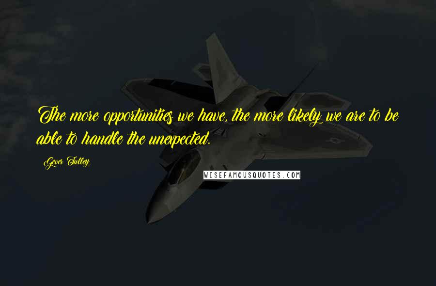 Gever Tulley Quotes: The more opportunities we have, the more likely we are to be able to handle the unexpected.