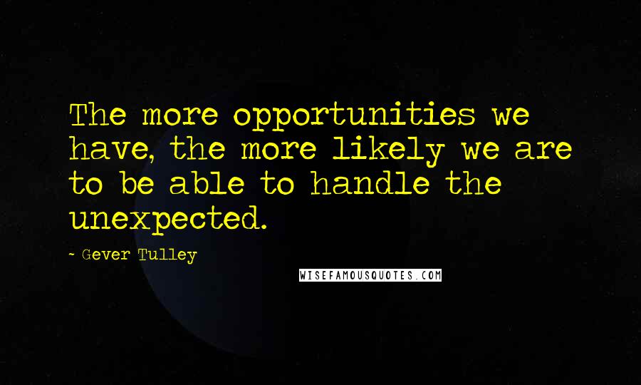 Gever Tulley Quotes: The more opportunities we have, the more likely we are to be able to handle the unexpected.