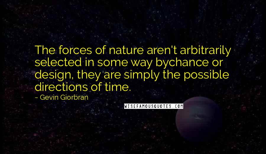 Gevin Giorbran Quotes: The forces of nature aren't arbitrarily selected in some way bychance or design, they are simply the possible directions of time.