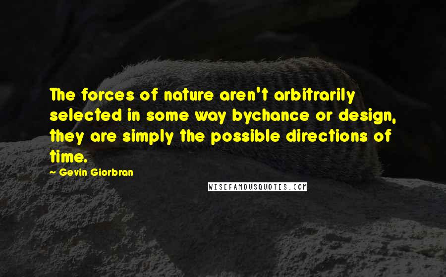 Gevin Giorbran Quotes: The forces of nature aren't arbitrarily selected in some way bychance or design, they are simply the possible directions of time.