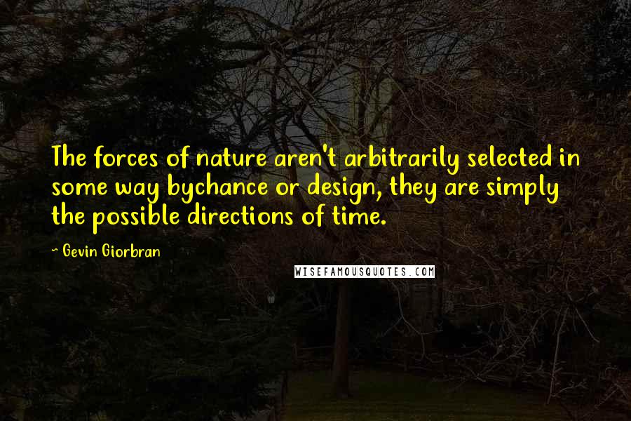 Gevin Giorbran Quotes: The forces of nature aren't arbitrarily selected in some way bychance or design, they are simply the possible directions of time.